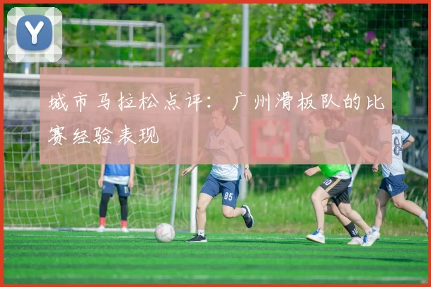 城市马拉松点评：广州滑板队的比赛经验表现