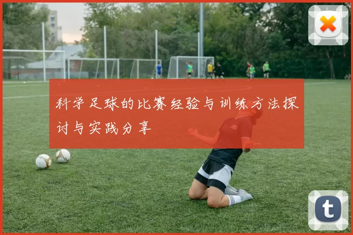 科学足球的比赛经验与训练方法探讨与实践分享