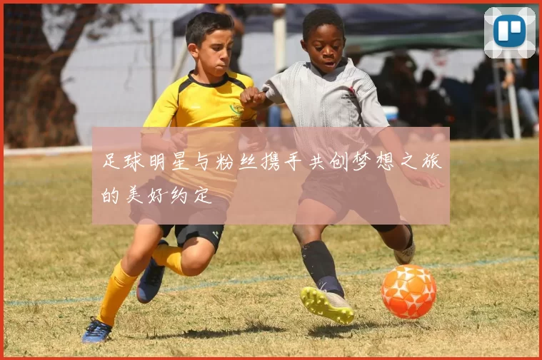 足球明星与粉丝携手共创梦想之旅的美好约定