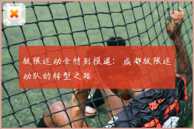 极限运动会特别报道：成都极限运动队的转型之路