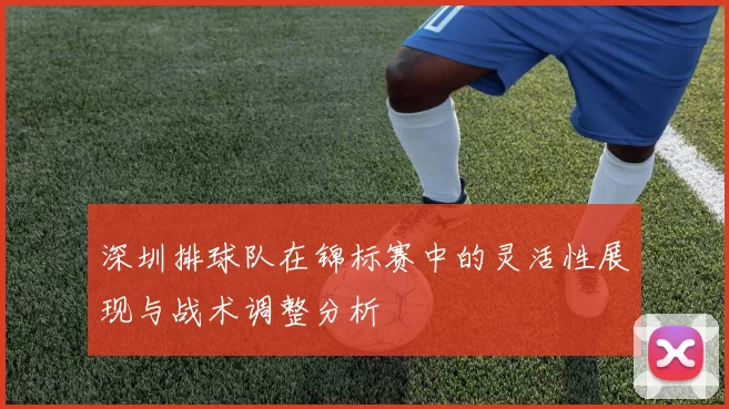 深圳排球队在锦标赛中的灵活性展现与战术调整分析