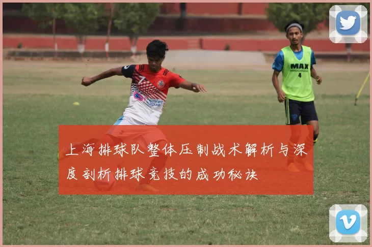 上海排球队整体压制战术解析与深度剖析排球竞技的成功秘诀